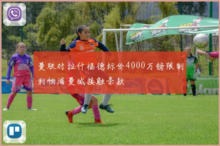曼联对拉什福德标价4000万镑限制利物浦曼城接触条款