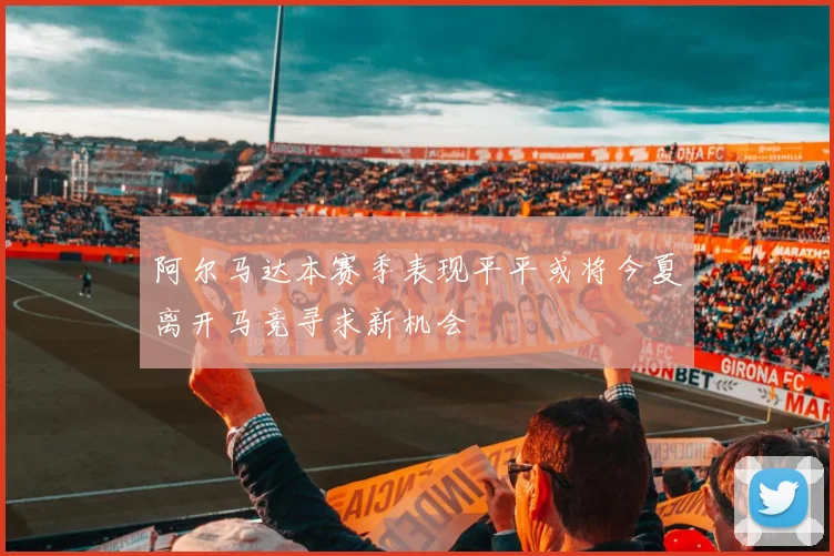 阿尔马达本赛季表现平平或将今夏离开马竞寻求新机会