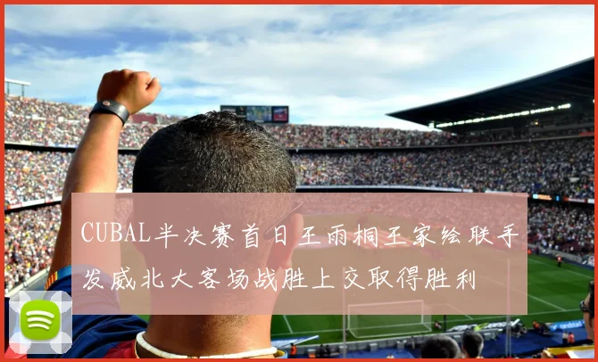 CUBAL半决赛首日王雨桐王家绘联手发威北大客场战胜上交取得胜利