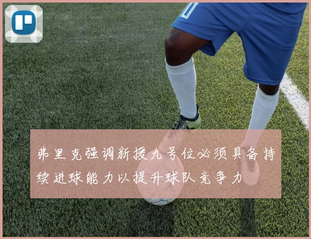 弗里克强调新援九号位必须具备持续进球能力以提升球队竞争力